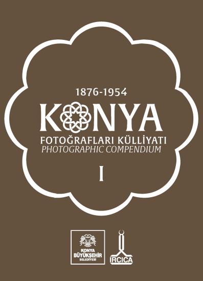 IRCICA Yayınları, 1876 -1954 Konya Fotoğrafları Külliyatı. Photographic Compendium. 1-2 cilt, Kolektif