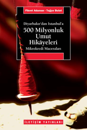 500 Milyonluk Umut Hikayeleri - (Diyarbakır’dan İstanbul’a) - Mikrokredi Maceraları, Fikret Adaman , Tuğçe Bulut