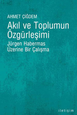 Akıl ve Toplumun Özgürleşimi - Jürgen Habermas ve Eleştirel Epistemoloji Üzerine Bir Çalışma, Ahmet Çiğdem