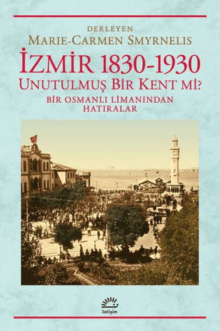 İzmir 1830-1930 Unutulmuş Bir Kent mi? - Bir Osmanlı Limanından Hatıralar, Marie - Carmen Smyrnelis