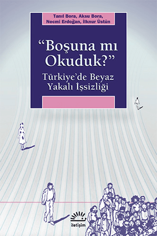 Boşuna mı Okuduk? Türkiye’de Beyaz Yakalı İşsizliği, Aksu Bora, İlknur Üstün, Necmi Erdoğan ,