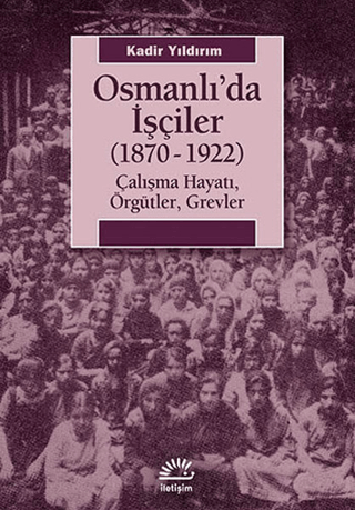 Osmanlı’da İşçiler (1870-1922) Çalışma Hayatı, Örgütler, Grevler, Kadir Yıldırım