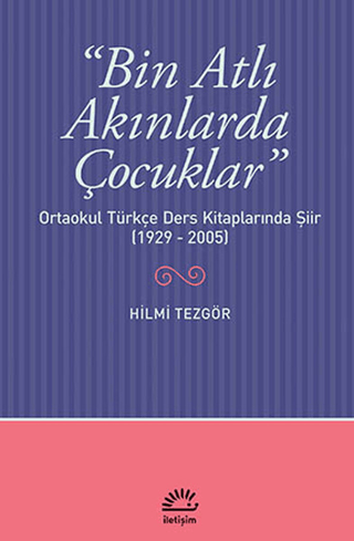 Bin Atlı Akınlarda Çocuklar: Ortaokul Türkçe Ders Kitaplarında Şiir ( 19292005), Hilmi Tezgör