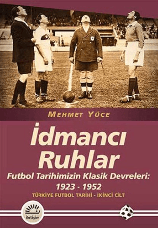 İdmancı Ruhlar : Futbol Tarihimizİn Klasik Devreleri (1923-1952) Türkiye Futbol Tarihi 2. Cilt, Mehmet Yüce