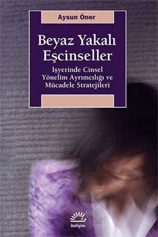 Beyaz Yakalı Eşcinseller İşyerinde Cinsel Yönelim Ayrımcılığı ve Mücadele Stratejileri, Aysun Öner