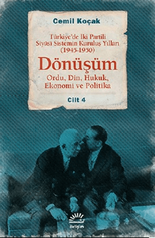 Türkiye’de İki Partili Siyasi Sistemin Kuruluş Yılları (1945-1950) Dönüşüm Cilt: 4 Ordu, Din, Hukuk, Ekonomi ve Politika, Cemil Koçak