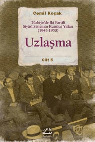 Uzlaşma Türkiye’de İki Partili Siyasi Sistemin Kuruluş Yılları (19451950) Cilt 5, Cemil Koçak