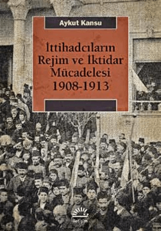 İttihadcıların Rejim ve İktidar Mücadelesi 1908-1913, Aykut Kansu