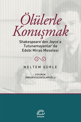 Ölülerle Konuşmak Shakespeare’den Joyce’a Tutunamayanlar’da Edebi Miras Meselesi, Meltem Gürle