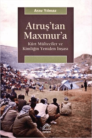 Atruş’tan Maxmur’a - Kürt Mülteciler ve Kimliğin Yeniden İnşası, Arzu Yılmaz