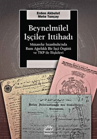 Beynelmilel İşçiler İttihadı - Mütareke İstanbul’unda Rum Ağırlıklı Bir İşçi Örgütü ve TKP ile İlişkileri, Erden Akbulut , Mete Tunçay