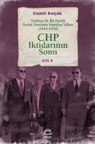 CHP İktidarının Sonu - Türkiye’de İki Partili Siyasi Sistemin Kuruluş Yılları (1945-1950) Cilt 6, Cemil Koçak