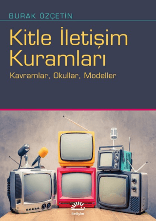 Kitle İletişim Kuramları - Kavramlar, Okullar, Modeller, Burak Özçetin