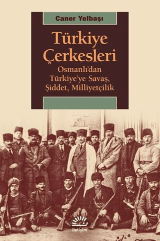 Türkiye Çerkesleri - Osmanlı’dan Türkiye’ye Savaş, Şiddet, Milliyetçilik, Caner Yelbaşı