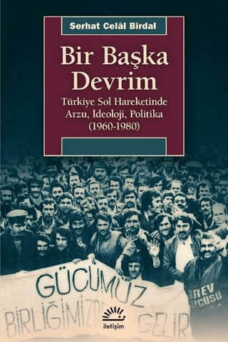 Bir Başka Devrim - Türkiye Sol Hareketinde Arzu, İdeoloji, Politika (1960-1980), Serhat Celal Birdal, İletişim Yayınevi