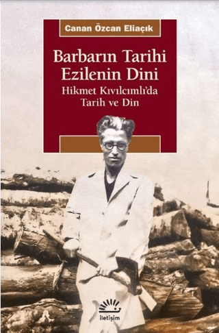 Barbarın Tarihi - Ezilenin Dini - Hikmet Kıvılcımlı’da Tarih ve Din, Canan Özcan Eliaçık, İletişim Yayınevi