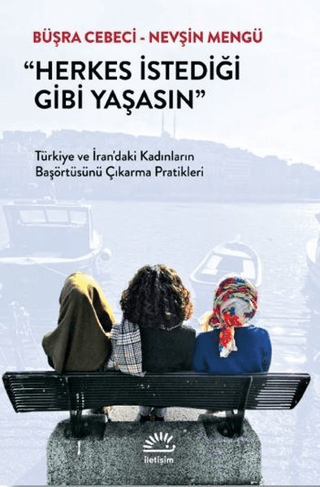 Herkes İstediği Gibi Yaşasın - Türkiye ve İran’daki Kadınların Başörtüsünü Çıkarma Pratikleri, Büşra Cebeci , Nevşin Mengü, İletişim Yayınevi