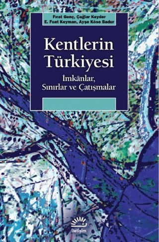 Kentlerin Türkiyesi - İmkanlar, Sınırlar ve Çatışmalar, Ayşe Köse Badur , Çağlar Keyder , E. Fuat Keyman ,, İletişim Yayınevi