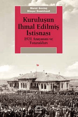 Kuruluşun İhmal Edilmiş İstisnası - 1921 Anayasası ve Tutanakları, Dinçer Demirkent , Murat Sevinç