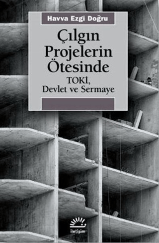 Çılgın Projelerin Ötesinde - Toki, Devlet ve Sermaye, Havva Ezgi Doğru, İletişim Yayınevi