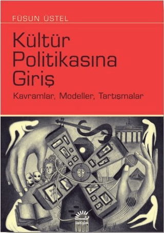 Kültür Politikasına Giriş - Kavramlar, Modeller, Tartışmalar, Füsun Üstel, İletişim Yayınevi