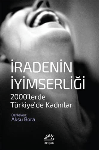 İradenin İyimserliği - 2000’lerde Türkiye’de Kadınlar, Kolektif, İletişim Yayınevi