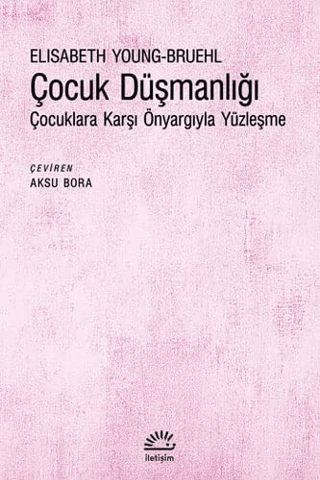 Çocuk Düşmanlığı - Çocuklara Karşı Önyargıyla Yüzleşme, Elisabeth Young-Bruehl, İletişim Yayınevi