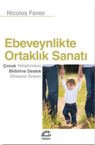 Ebeveynlikte Ortaklık Sanatı - Çocuk Yetiştirirken Birbirine Destek Olmanın Önemi, Nicolas Favez, İletişim Yayınevi