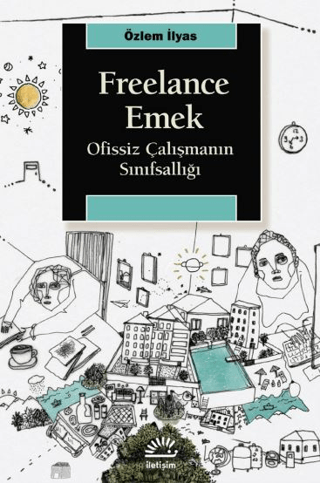 Freelance Emek - Ofissiz Çalışmanın Sınıfsallığı, Özlem İlyas, İletişim Yayınevi