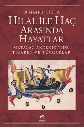 Hilal İle Haç Arasında Hayatlar - Ortaçağ Akdenizi’nde Ticaret Ve Tüccarlar, Ahmet Usta, İletişim Yayınevi