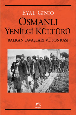 Osmanlı Yenilgi Kültürü Balkan Savaşları ve Sonrası, Eyal Ginio, İletişim Yayınevi