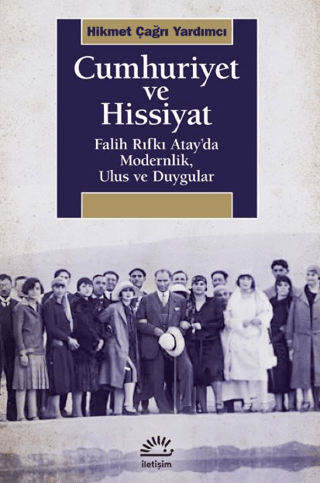 Cumhuriyet ve Hissiyat - Falih Rıfkı Atay’da Modernlik, Ulus ve Duygular, Hikmet Çağrı Yardımcı, İletişim Yayınevi