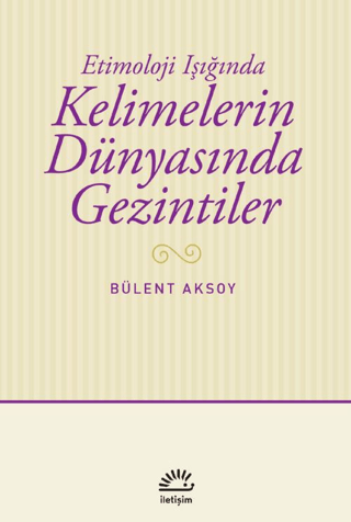 Kelimelerin Dünyasında Gezintiler - Etimoloji Işığında, Bülent Aksoy, İletişim Yayınevi