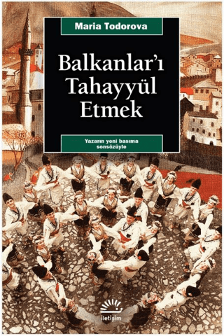 Balkanlar’ı Tahayyül Etmek - Imagining the Balkans, Maria Todorova