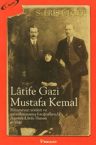 Latife Gazi Mustafa Kemal - Bilinmeyen Yönleri ve Yayımlanmamış Fotoğraflarıyla Atatürk-Latife Hanım Evliliği, S. Eriş Ülger