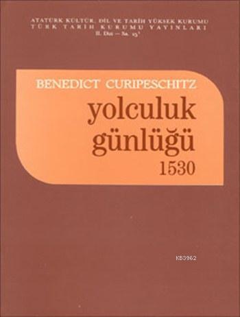 Türk Tarih Kurumu, Yolculuk Günlüğü 1530. 1530 yılında, Bosna, Sırbistan ve Bulgaristan üzerinden İstanbul’a giden Joseph von Lamberg ile Niclas Jurischitz’in Elçilik Günlüğü., Benedict Curipeschitz