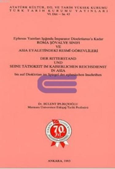 Türk Tarih Kurumu, Ephesus Yazıtları Işığında İmparator Diocletianus’a Kadar Roma Şövalye Sınıfı ve Asia Eyaletindeki Resmi Görevlileri, Bülent İplikçioğlu