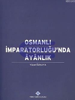 Türk Tarih Kurumu, Osmanlı İmparatorluğu’nda Ayanlık, Yücel Özkaya