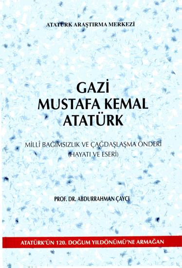 Atatürk Araştırma Merkezi Yayınları, Gazi Mustafa Kemal Atatürk : Milli Bağımsızlık ve Çağdaşlaşma Önderi (Hayatı ve Eseri), Abdurrahman Çaycı