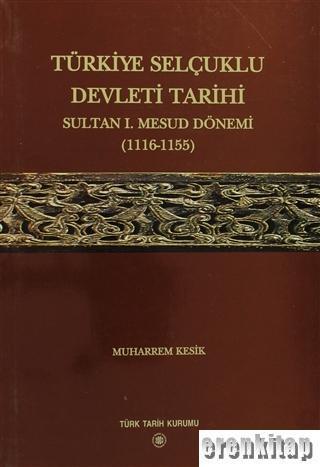 Türk Tarih Kurumu, Türkiye Selçuklu Devleti Tarihi Sultan : 1. Mesud Dönemi 1116-1155, Muharrem Kesik