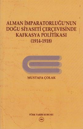 Türk Tarih Kurumu, Alman İmparatorluğu’nun Doğu Siyaseti Çerçevesinde Kafkasya Politikası ( 1914-1918 ), Mustafa Çolak