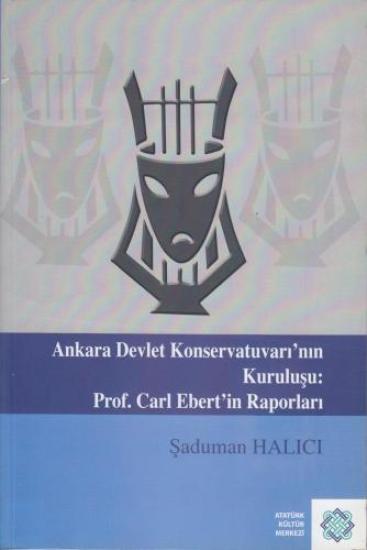 Atatürk Kültür Merkezi Yayınları, Ankara Devlet Konservatuvarı’nın Kuruluşu : Prof. Carl Ebert’in Raporları, Şaduman Halıcı