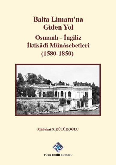 Türk Tarih Kurumu, Balta Limanı’na Giden Yol Osmanlı - İngiliz İktisâdî Münâsebetleri (1580-1850), Mübahat S. Kütükoğlu