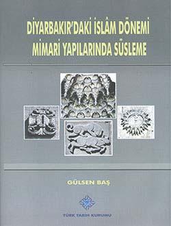 Türk Tarih Kurumu, Diyarbakır`daki İslam Dönemi Mimari Yapılarında Süsleme, Gülsen Baş