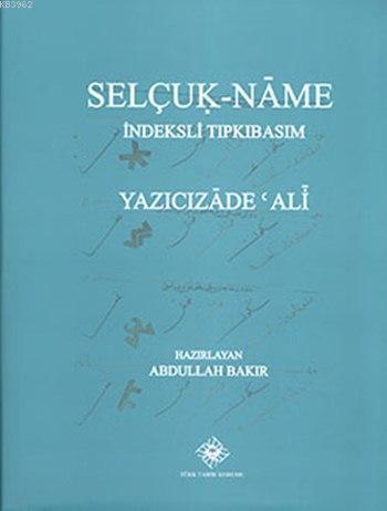 Türk Tarih Kurumu, Selçuk-Name İndeksli Tıpkıbasım, Yazıcızâde ’Ali, 2014 basım, Abdullah Bakır