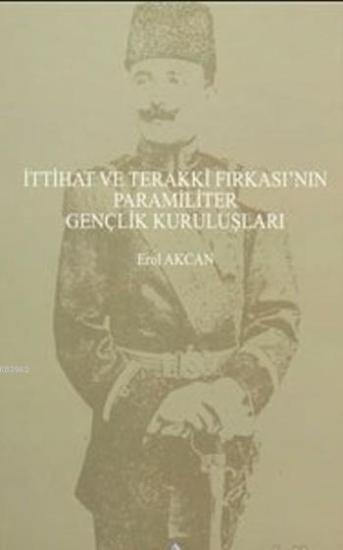 Türk Tarih Kurumu, İttihat ve Terakki Fırkası’nın Paramiliter Gençlik Kuruluşları, Erol Akcan