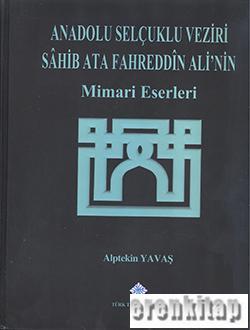 Türk Tarih Kurumu, Anadolu Selçuklu Veziri Sahib Ata Fahreddin Ali’nin Mimari Eserleri,, Alptekin Yavaş