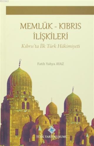 Türk Tarih Kurumu, Memlük - Kıbrıs İlişkileri : Kıbrıs’ta İlk Türk Hâkimiyeti, Fatih Yahya Ayaz