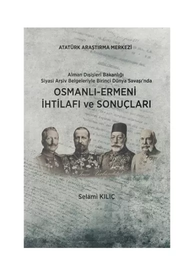 Atatürk Araştırma Merkezi Yayınları, Alman Dışişleri Bakanlığı Siyasi Arşiv Belgeleriyle Birinci Dünya Savaşı’nda : Osmanlı-Ermeni İhtilafı ve Sonuçları, Selami Kılıç