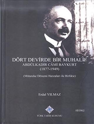 Türk Tarih Kurumu, Dört Devirde Bir Muhalif - Abdulkadir Cami Baykurt (1877-1949)-Mütareke Dönemi Hatırları ile Birlikte, Erdal Yılmaz